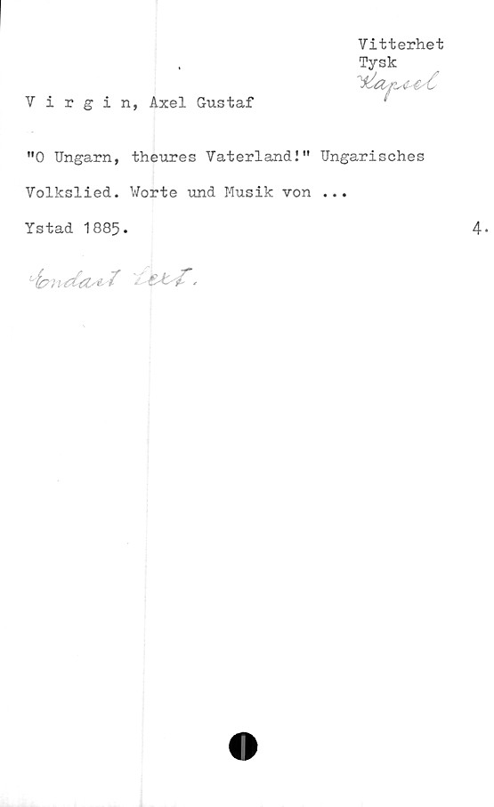  ﻿Vitterhet
,	Tysk
Virgin, Axel Gustaf
"0 Ungarn, theures Vaterland!" Ungarisches
Volkslied. Worte und Musik von ...
Ystad 1885-
