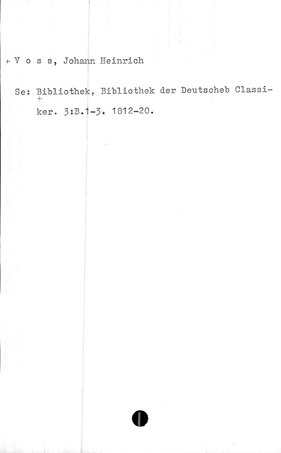  ﻿4-Voss, Johann Heinrich
Se: Bibliothek, Bibliothek der Deutscheb Classi-
ker. 3:B.1-3. 1812-20.