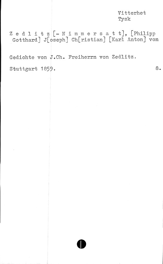  ﻿Vitterhet
Tysk
Zedlitz[-Nimmersatt], [Philipp
Gotthard] j[oseph] Ch[ristian] [Karl Anton] von
Gedichte von J.Ch. Preiherrn von Zedlitz.
Stuttgart 1859*
8.
