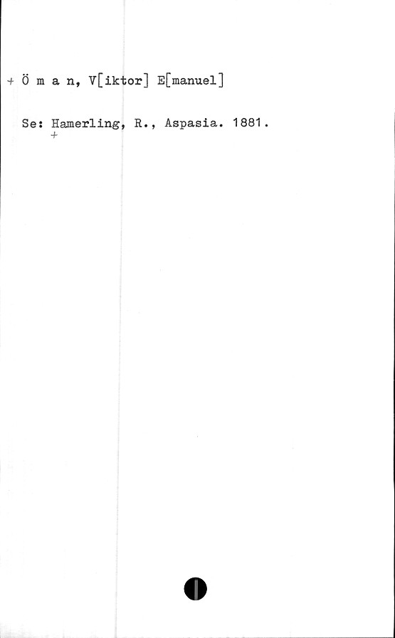  ﻿•fÖman, V[iktor] E[manuel]
Se: Hamerling, R., Aspasia. 1881.
+