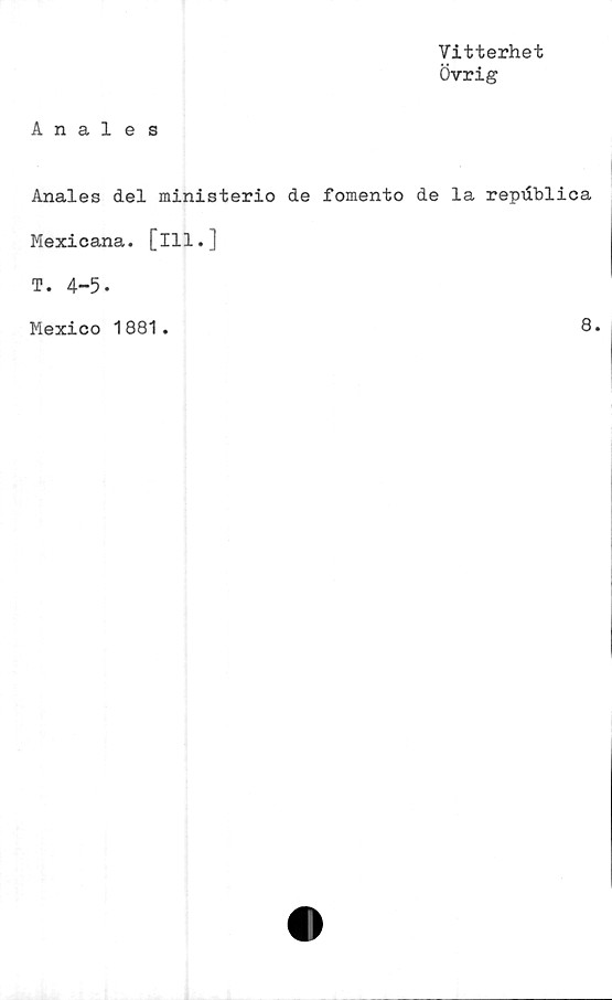  ﻿Vitterhet
Övrig
Anales
Anales del ministerio de fomento de la repilblica
Mexicana. [ill.]
T. 4-5.
Mexico 1881
8