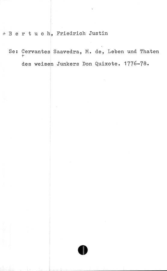  ﻿+Bertuch, Friedrich Justin
Se: Cervantes Saavedra, M. de, Lehen und Thaten
+*
des weisen Junkers Don Quixote. 1776-78»