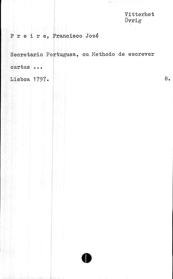  ﻿Vitterhet
Övrig
Freire, Francisco Jozé
Secretario Portuguez, ou Methodo de escrever
cartas ...
Lisboa 1797