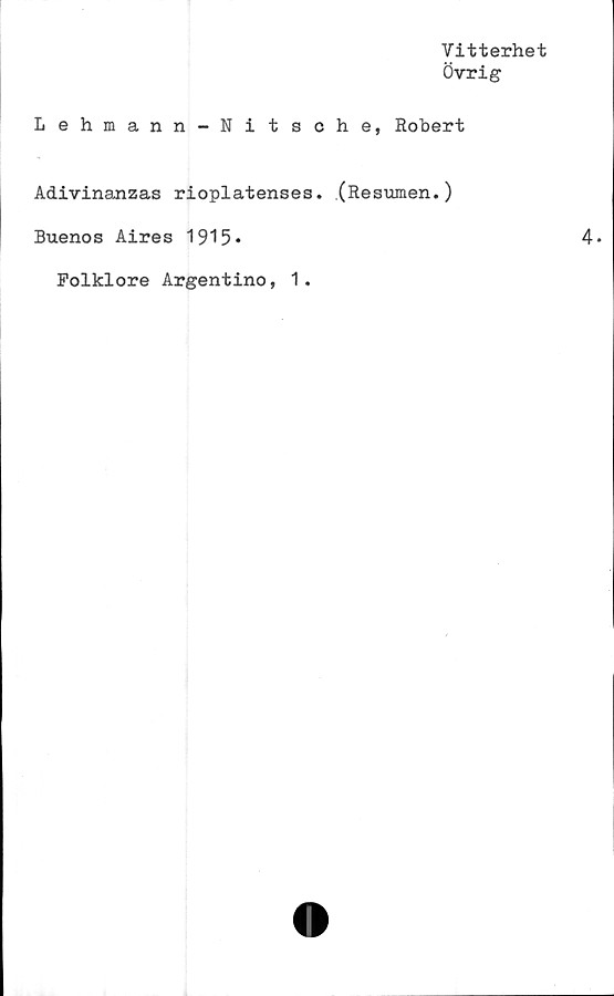  ﻿Vitterhet
Övrig
Lehmann-Nitsche, Robert
Adivinanzas rioplatenses. (Resumen.)
Buenos Aires 1915*
Folklore Argentino, 1