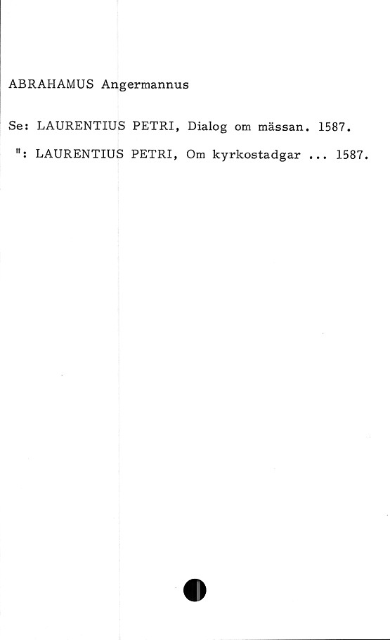  ﻿ABRAHAMUS Angermannus
Ses LAURENTIUS PETRI, Dialog om mässan. 1587.
”: LAURENTIUS PETRI, Om kyrkostadgar ... 1587.
