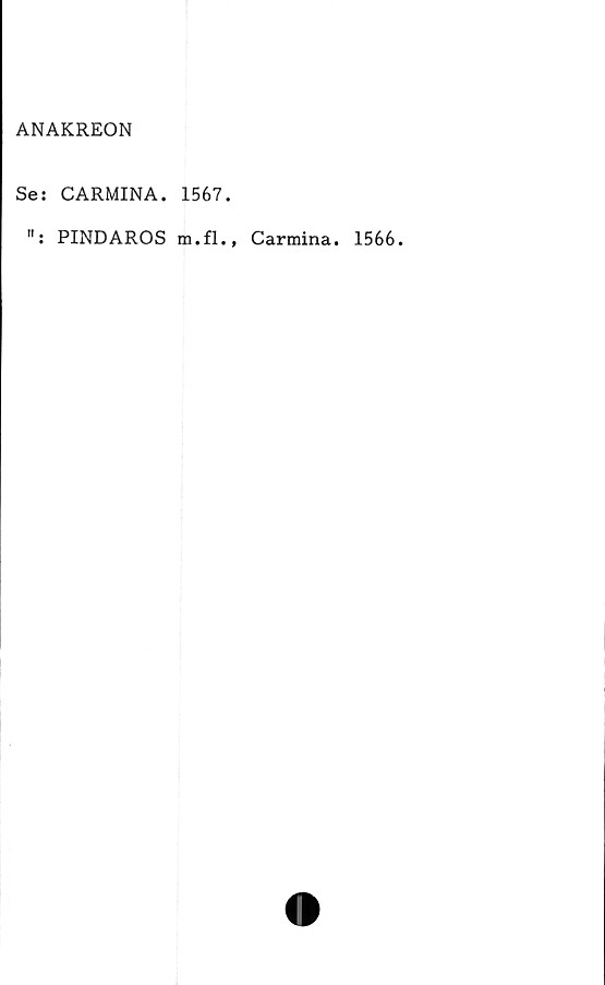  ﻿ANAKREON
Se: CARMINA. 1567.
": PINDAROS m. f 1., Carmina. 1566.