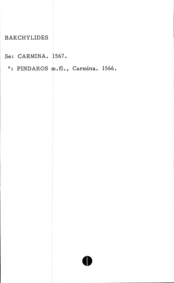  ﻿BAKCHYLIDES
Se: CARMINA. 1567.
PINDAROS m.fl.,
Carmina. 1566.