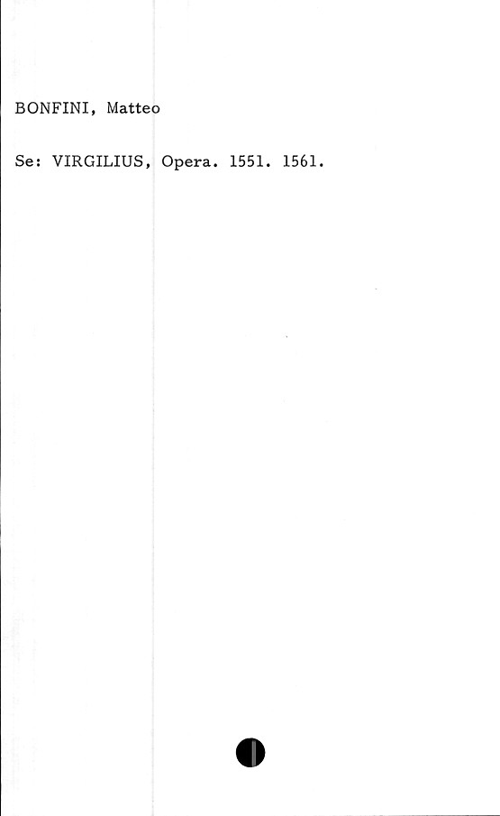  ﻿BONFINI, Matteo
Se: VIRGILIUS,
Opera. 1551.
1561.