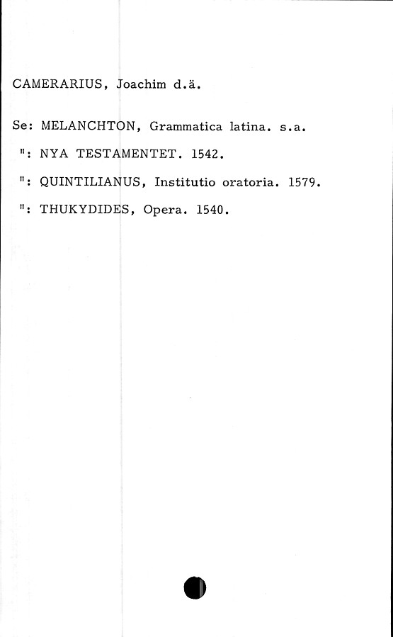  ﻿CAMERARIUS, Joachim d.ä
Se: MELANCHTON, Grammatica latina. s.a.
NYA TESTAMENTET. 1542.
QUINTILIANUS, Institutio oratoria. 1579.
THUKYDIDES, Opera. 1540.