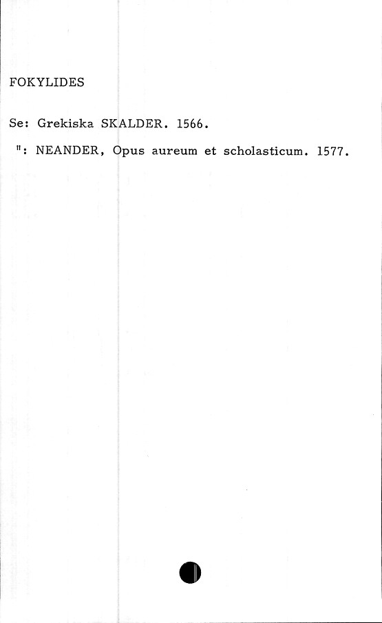  ﻿FOKYLIDES
Se: Grekiska SKALDER. 1566.
": NEANDER, Opus aureum et scholasticum. 1577.