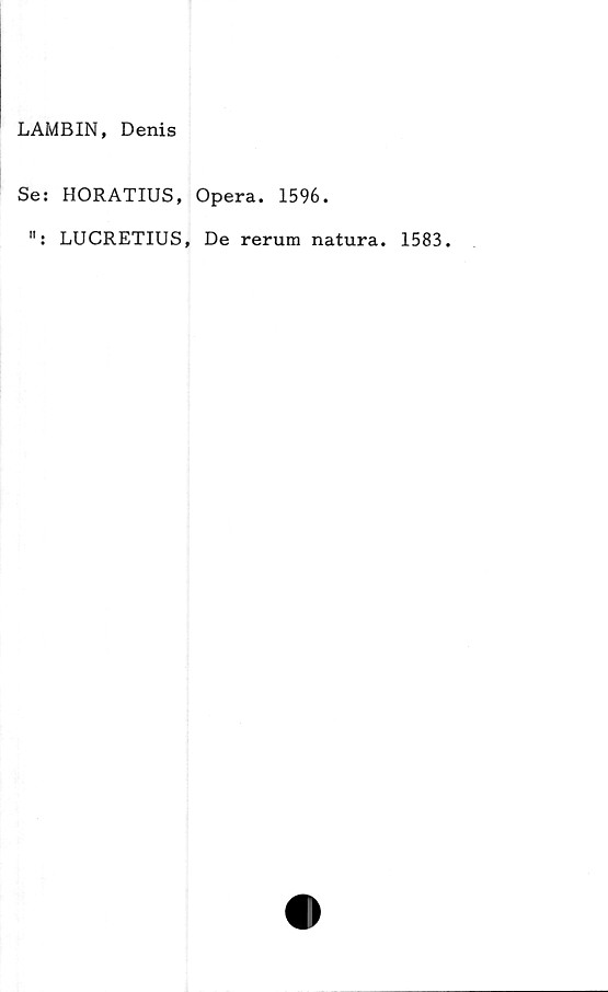  ﻿LAMBIN, Denis
Se: HORATIUS, Opera. 1596.
": LUCRETIUS, De rerum natura. 1583.