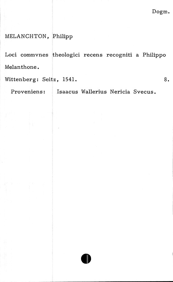  ﻿MELANCHTON, Philipp
Loci commvnes theologici recens recogniti a Philippo
Melanthone.
Wittenberg: Seitz, 1541.	8.
Proveniens:	Isaacus Wallerius Nericia Svecus.