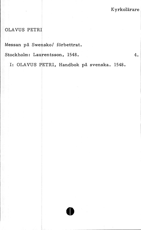  ﻿OLAVUS PETRI
Kyrkolärare
Messan på Swensko/ förbettrat.
Stockholm: Laurentsson, 1548.	4.
I: OLAVUS PETRI, Handbok på svenska. 1548.
