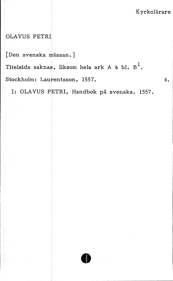  ﻿Kyrkolärare
OLAVUS PETRI
[Den svenska mässan.]
Titelsida saknas, liksom hela ark A & bl. B^.
Stockholm: Laurentsson, 1557.
I: OLAVUS PETRI, Handbok på svenska. 1557.