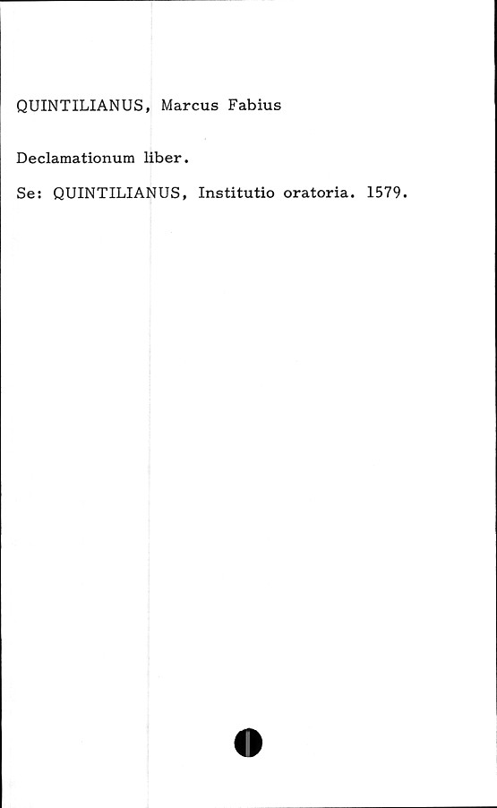  ﻿QUINTILIANUS, Marcus Fabius
Declamationum liber.
Se: QUINTILIANUS, Institutio oratoria. 1579.