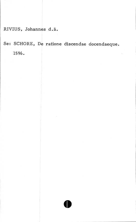 ﻿RIVIUS, Johannes d.ä.
Se: SCHORE, De ratione discendae docendaeque.
1596.