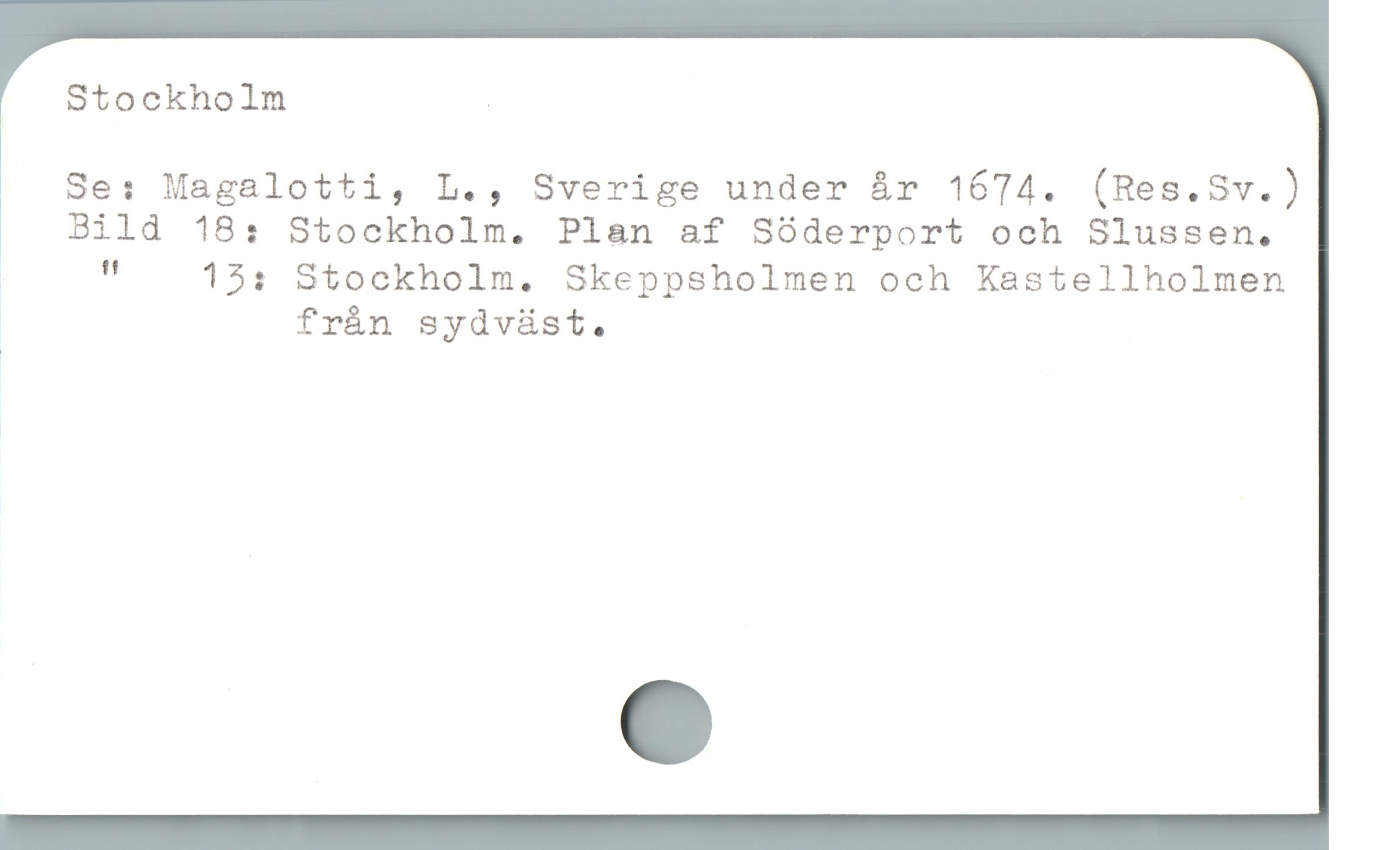 Stockholm . Se: Magalotti, L., Sverige under år 1674. Stockholm .
Se: Magalotti, L., Sverige under år 1674. (Res.Sv.)
* Bild 18: Stockholm. Plan af Söderport och Slussen.
" 13: Stockholm. Skeppsholmen och Kastellholmen
frán sydvüst.