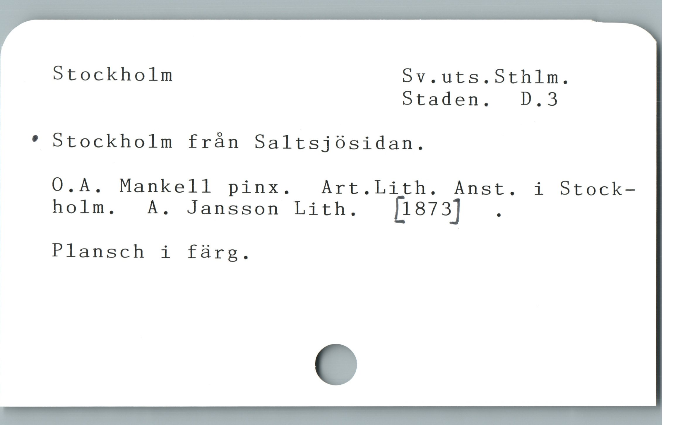  Stockholm Sv.uts.Sthlm.
1 Staden. D.3
— * Stockholm frán Saltsjösidan.
å O.A. Mankell pinx.  Art.Lith. Anst. i Stock-
.. holm. A. Jansson Lith.  [1873] .
W Plansch i färg,
