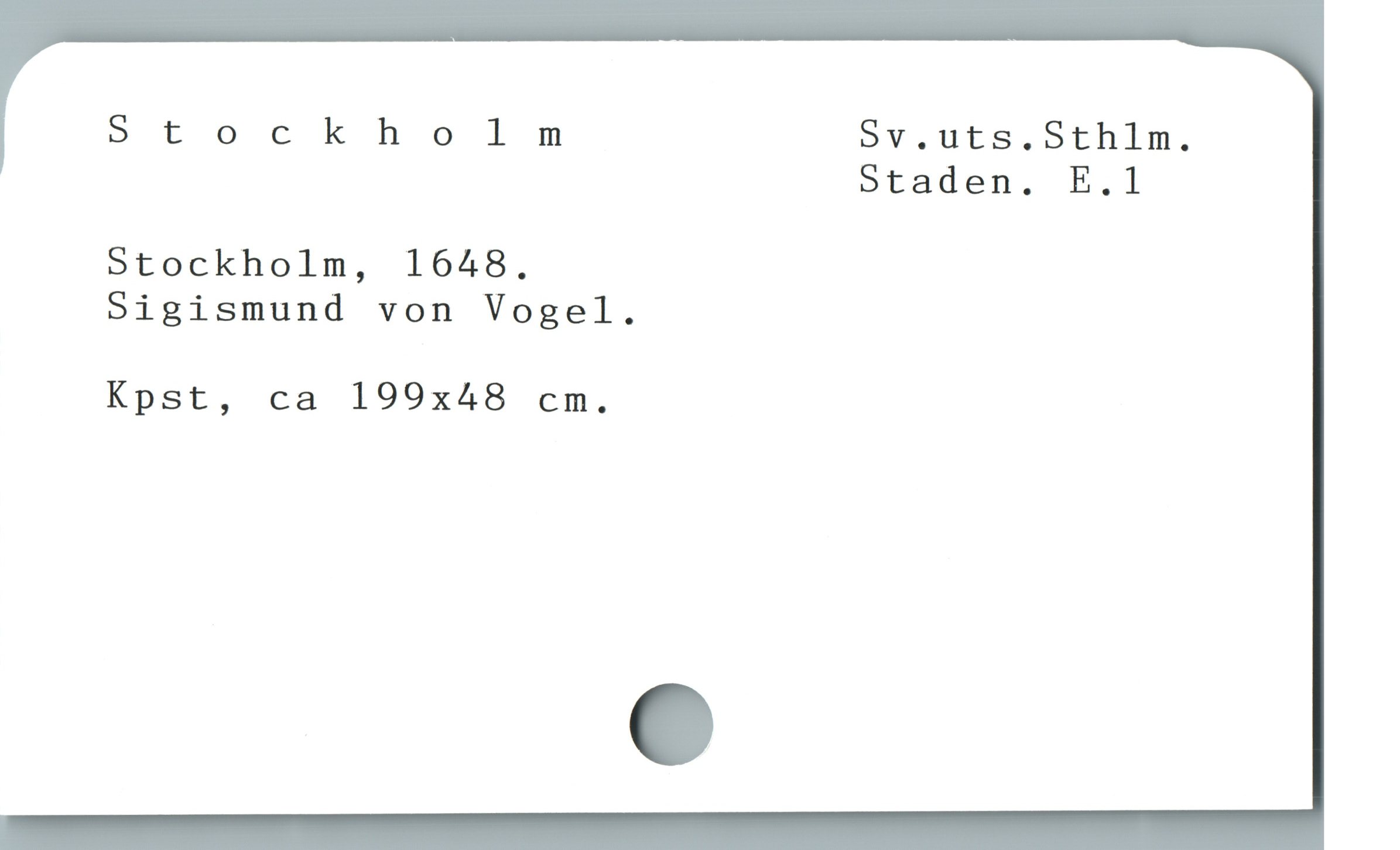  Stockholm 5v.uts.Sthlm.
5taden. E.1

Stockholm, 1648.

Sigismund von Vogel.

Kpst, ca 199x48 cm.
