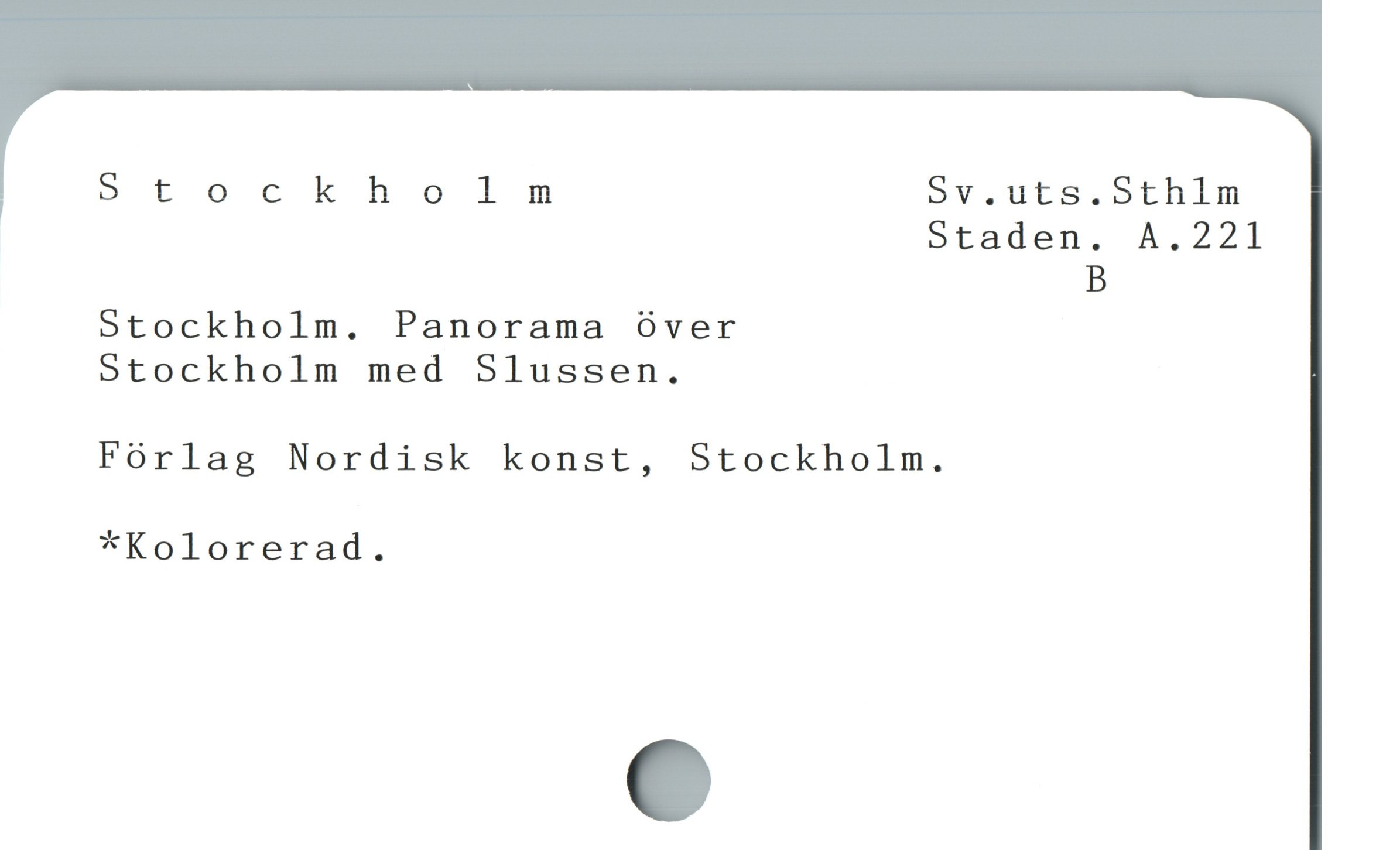  Stockholm Sv.uts.Sthlm
Staden. A.221
B
Stockholm. Panorama över
Stockholm med Slussen.
Förlag Nordisk konst, Stockholm.
*Kolorerad.
