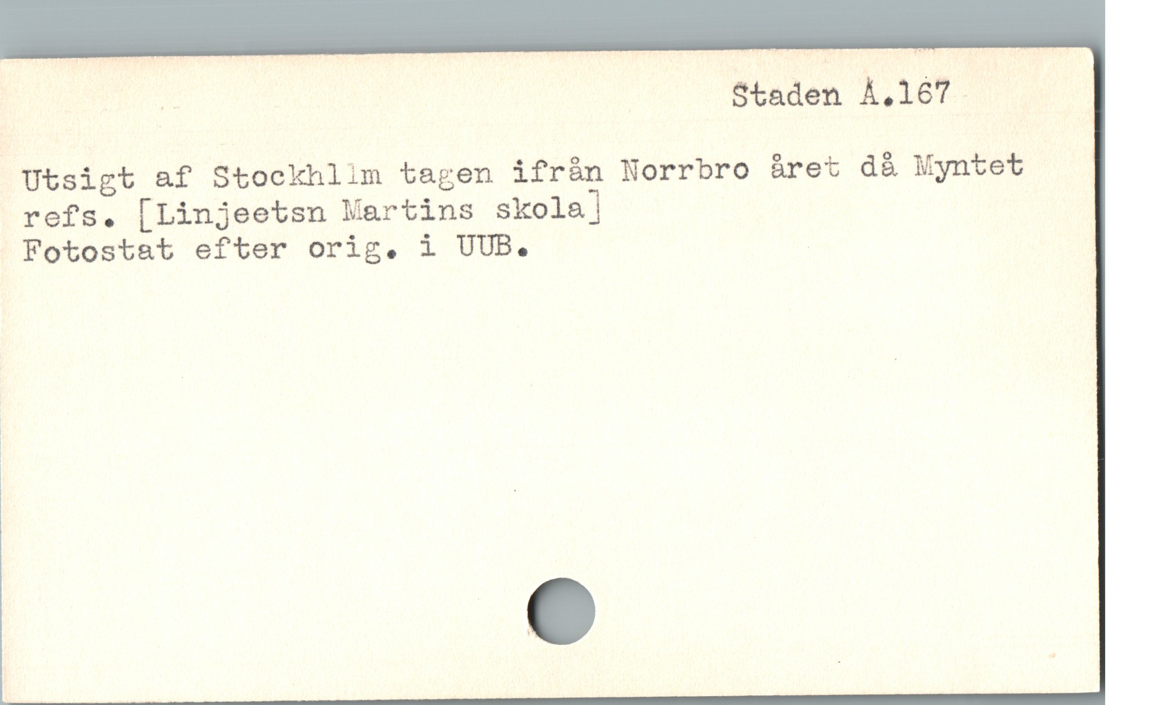  | ^ - Staden A.167
Utsigt af Stockhlim tagen ifrån Norrbro året då Myntet
refs. [Linjeetsn Martins skola]

Fotostat efter orig. i UUB.
|
