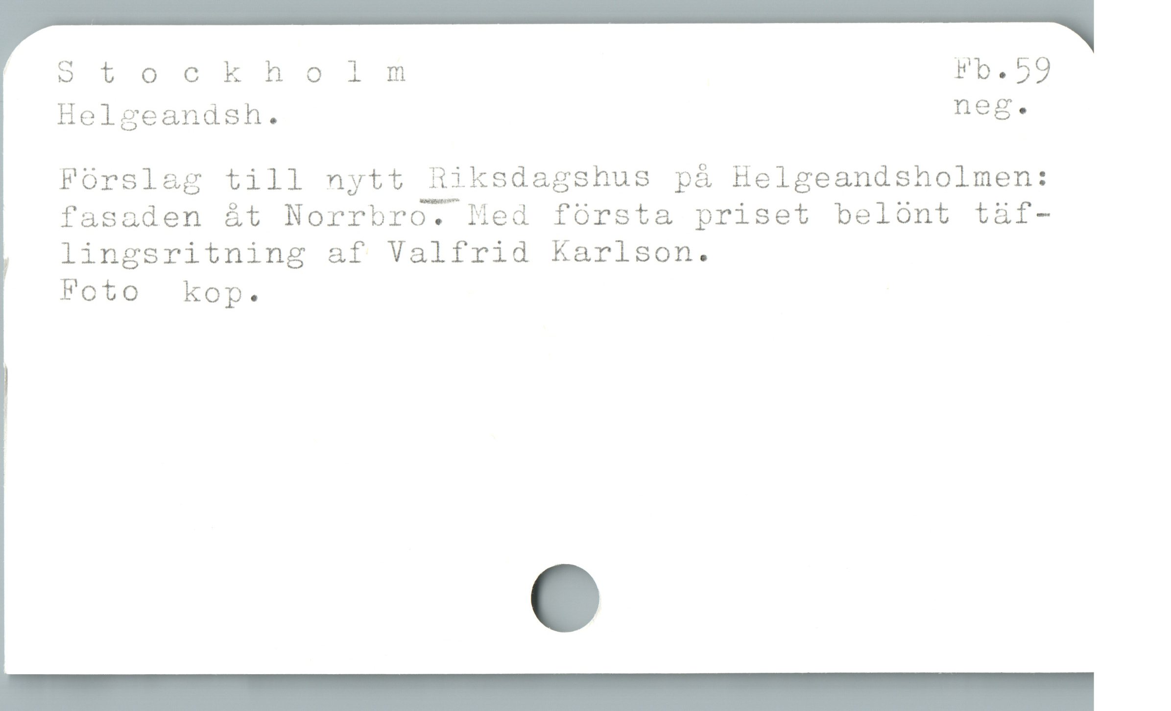  Stockhoinm Fb.59
Helgeandsh. neg.
Fórsl&g till nytt Hiksdagshus på Helgeandsholmen:
fasaden át Norrbro. Med fórsta priset belónt täf-
lingsritning af Valfrid Karlson.

Foto kop.
