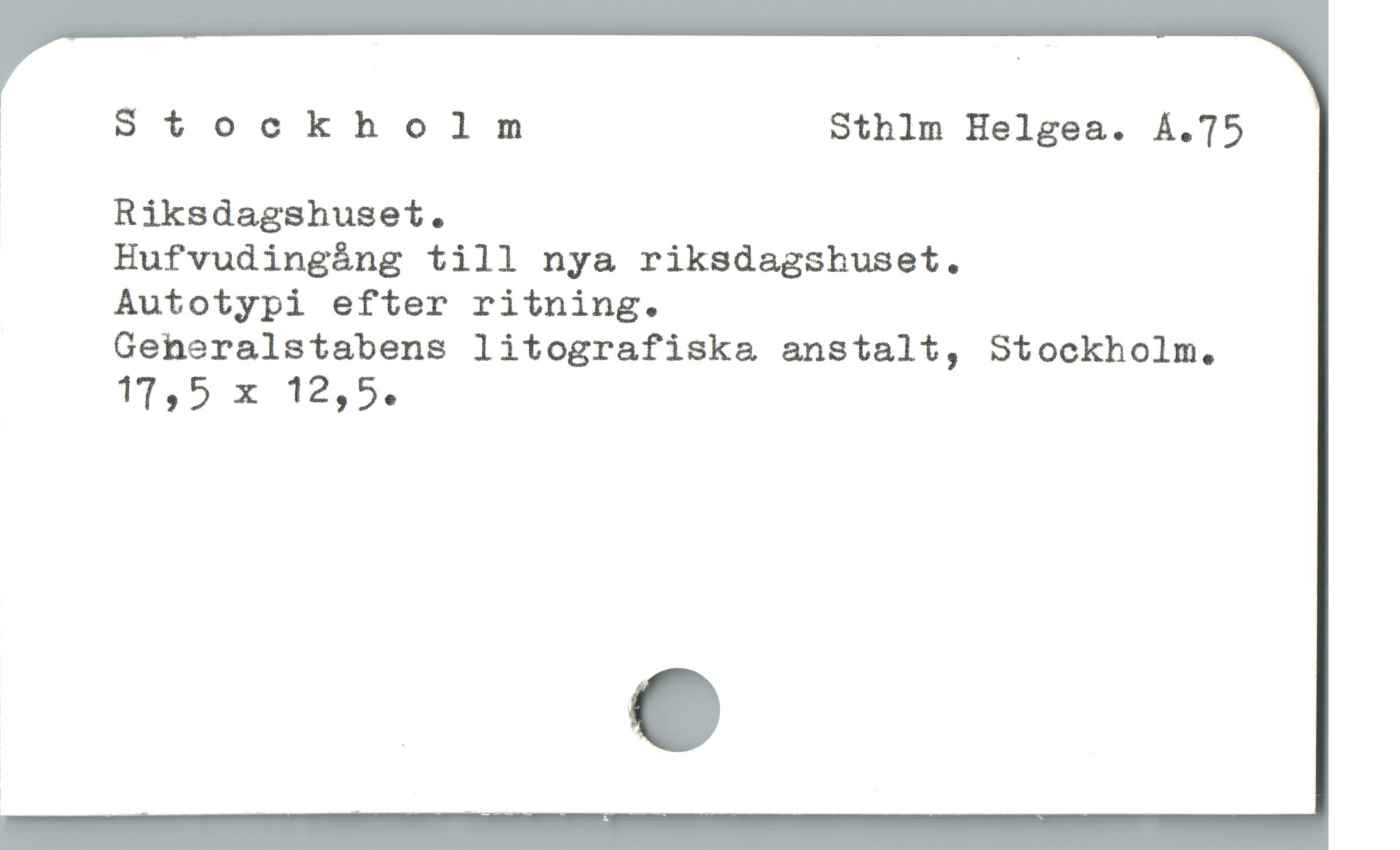  1 Stockholm Sthlm Helgea. A.75
Riksdagshuset.
Hufvudingáng till nya riksdagshuset.
Autotypi efter ritning.
Generalstabens litografiska&a anstalt, Stockholm.
11,5 x 12,5.
