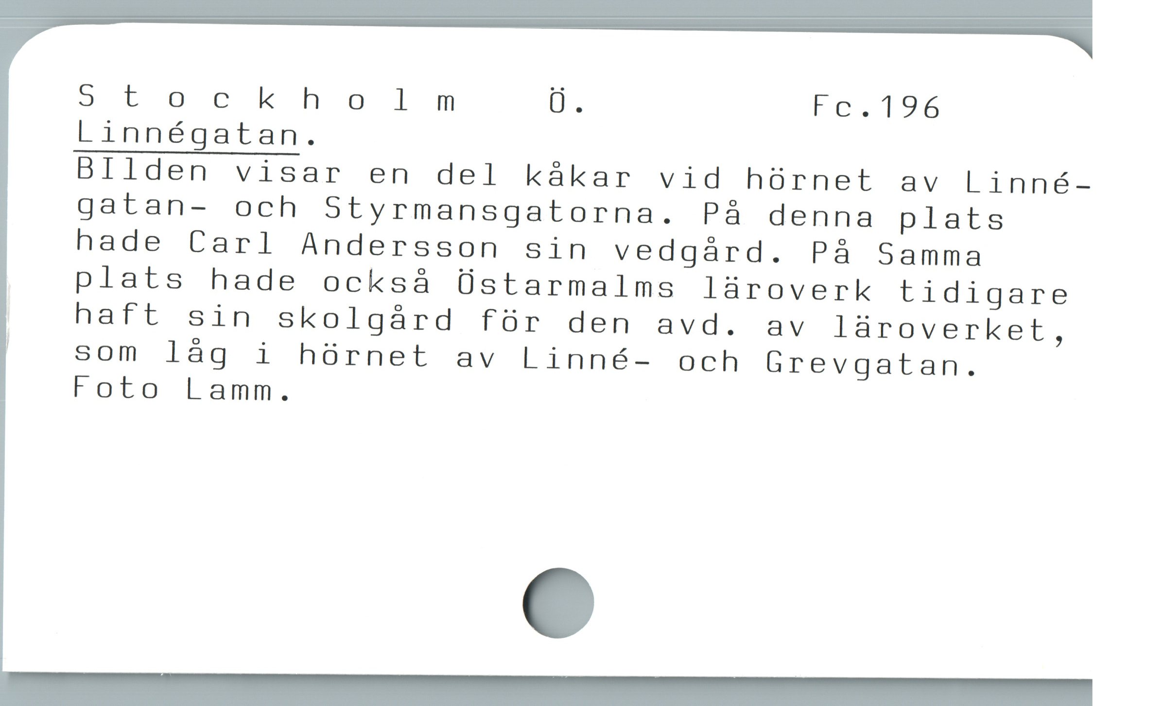  Stockholm Ü. Fe.196
Linnégatan.
BIlden visar en del kákar vid hürnet av Linné-
gatan- och Styrmansgatorna. På denna plats
hade Carl Andersson sin vedgárd. Pà Samma
plats hade ocksá Üstarmalms lüroverk tidigare
haft sin skolgárd fór den avd. av laároverket,

! som lág i hórnet av Linné- och Grevgatan.
Foto Lamm.
