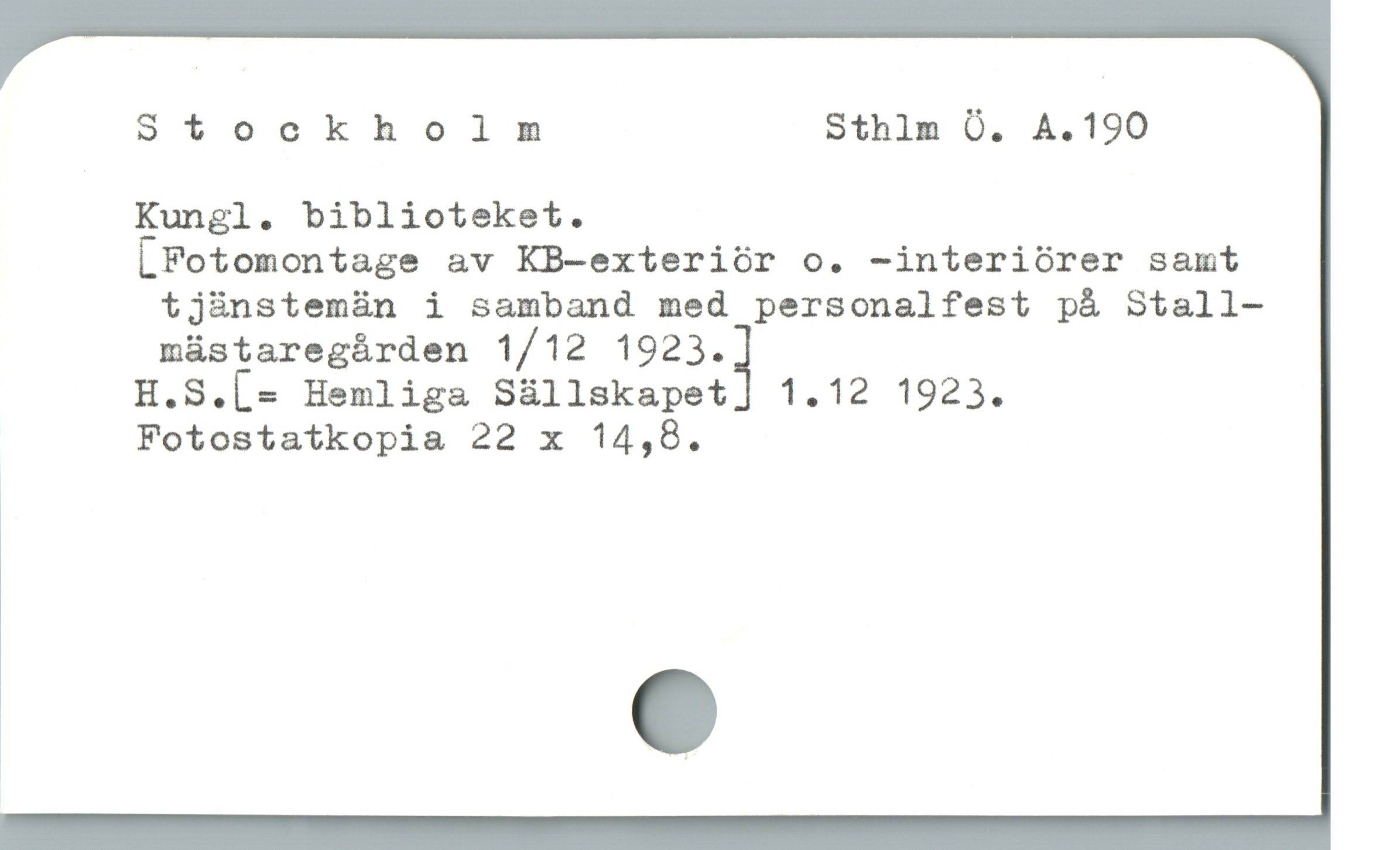  Stockholm Sthlm O. A.190
Kungl. biblioteket.

[Fotomontage av KB-exteriór o. -interiórer samt
tjànstemàn i samband med personalfest på Stall-
müástaregárden 1/12 1923.3

H.S.[» Hemliga Süllskapet] 1.12 1923.
Fotostatkopia 22 x 14,8.
