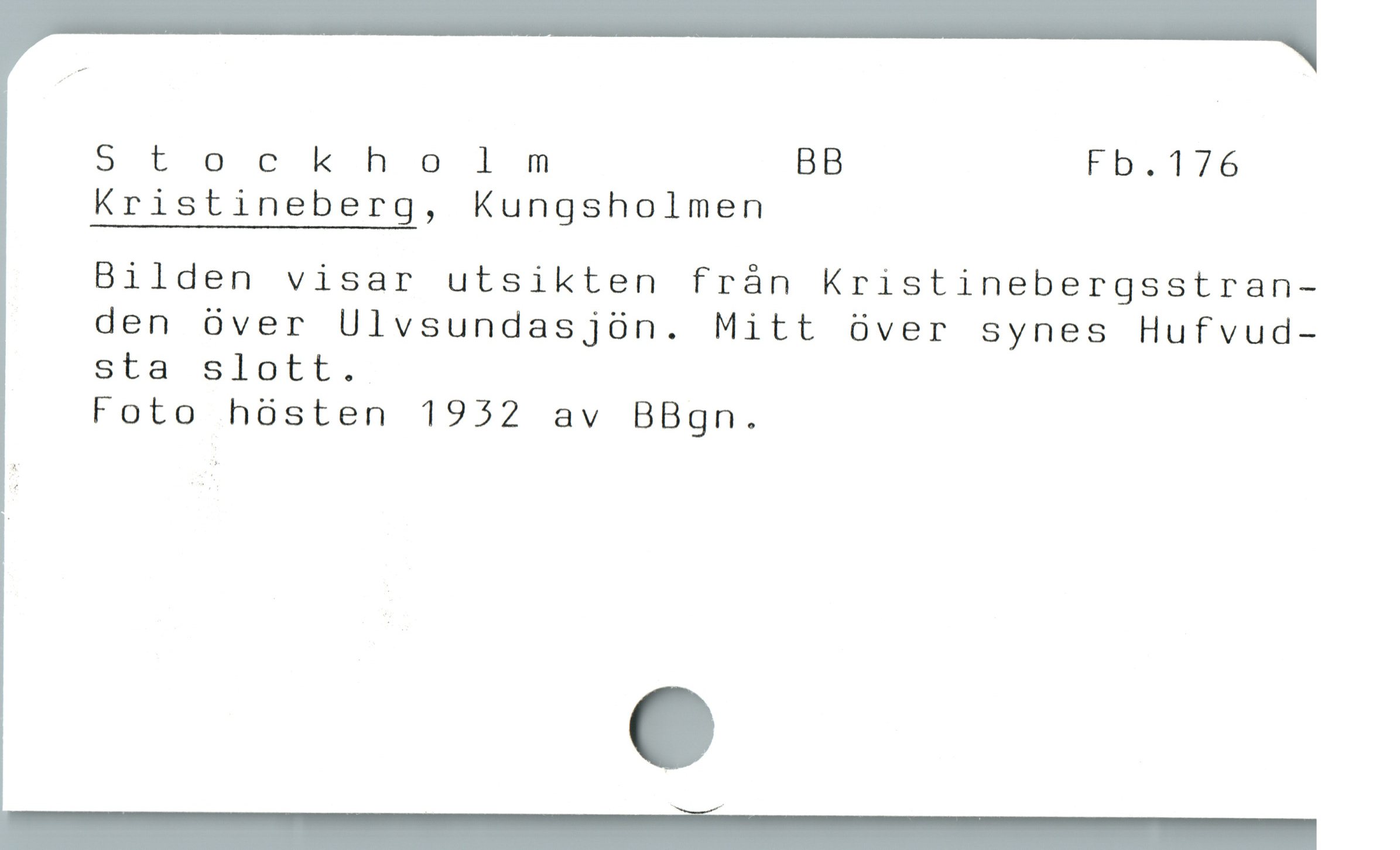  Stocknholm BB Fb.176
Kristineberg, Kungsholmen

Bilden visar utsikten från Kristinebergsstran-
den över Ulvsundasjön. Mitt över synes Hufvud-
sta slott.

Foto hösten 1932 av BBgn.
