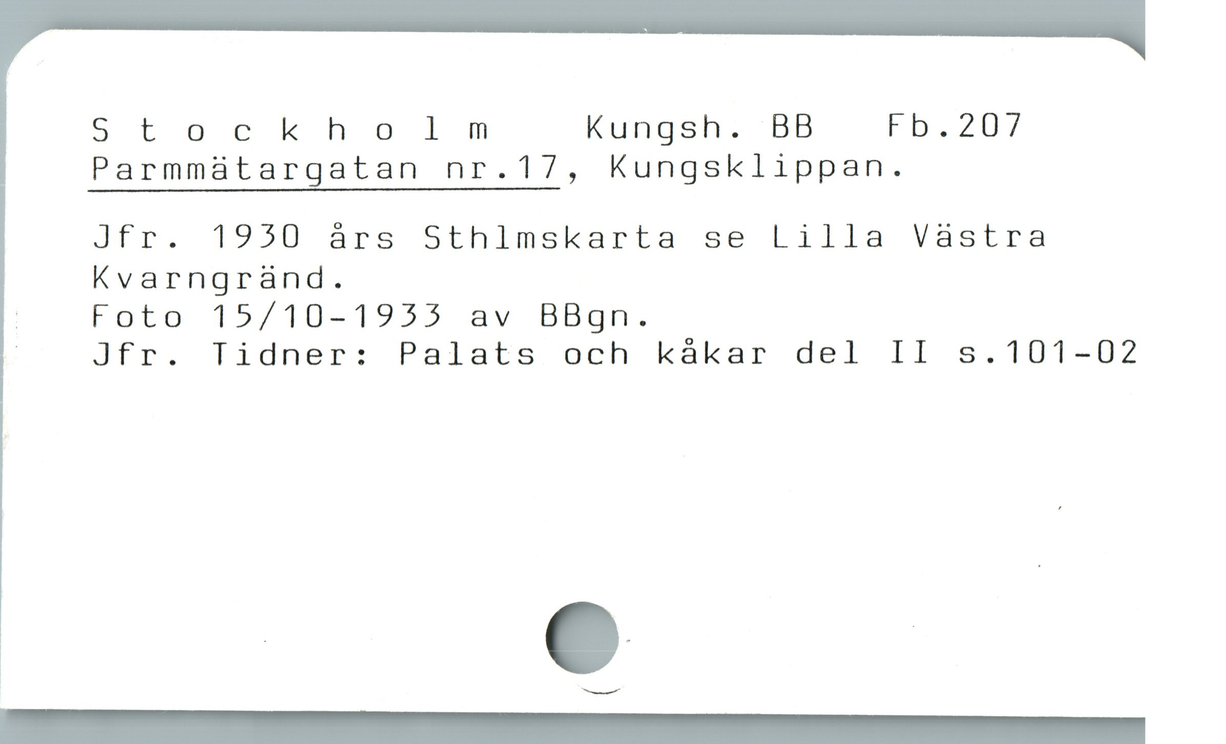  Stockholm Kungsh. BB Fb.207
Parmmaátargatan nr.17, Kungsklippan.
Jfr. 1950 árs Sthlmskarta se Lilla Vàstra
Kvarngrànd.
: Foto 15/10-1955 av BBgn.
! Jfr. Tidner: Palats och kákar del II s.101-02
m e
|AA
