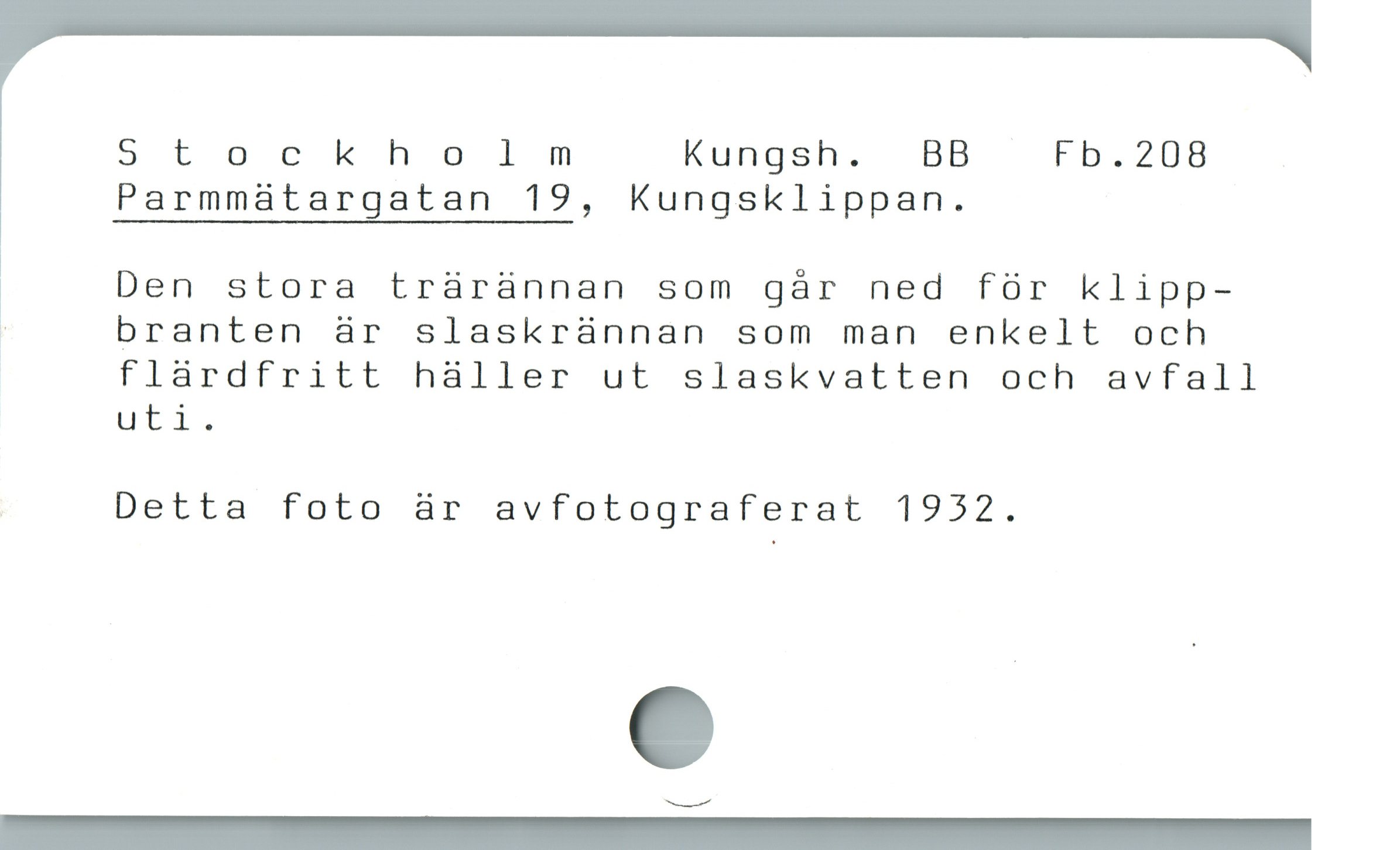  S t o cknooeodlm Kungsh. ) BB Fb.208

' Parmmatargatan 19, Kungsklippan.

Den stora tràrànnan som gár ned fór klipp-

; branten är slaskrännan som man enkelt och
Flärdfritt häller ut slaskvatten och avfall
uti.

. Detta foto är avfotograferat 1932.

— AA AR
