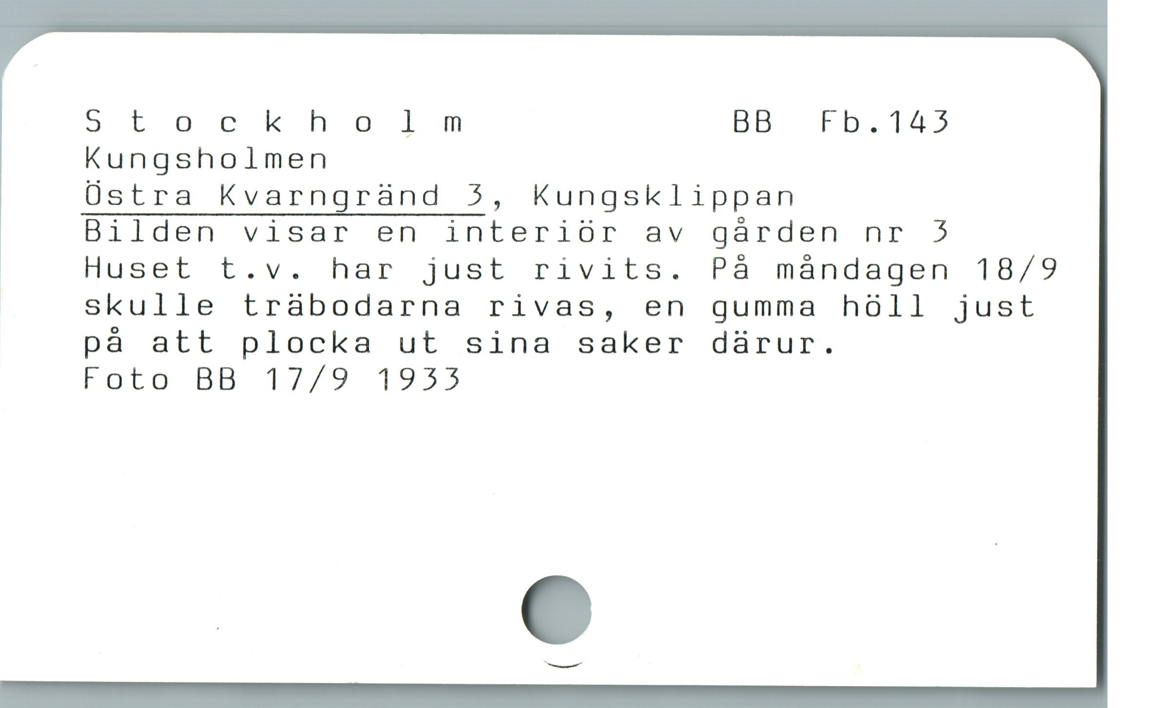  Stockholm BB Fb.143
Kungsholmen
Östra Kvarngränd 3, Kungsklippan
Bilden visar en interiör av gården nr 3
! Huset t.v. har just rivits. På mándagen 18/9
1 skulle traàbodarna rivas, en gumma hóll just
på att plocka ut sina saker dárur.
Foto BB 17/9 1933

