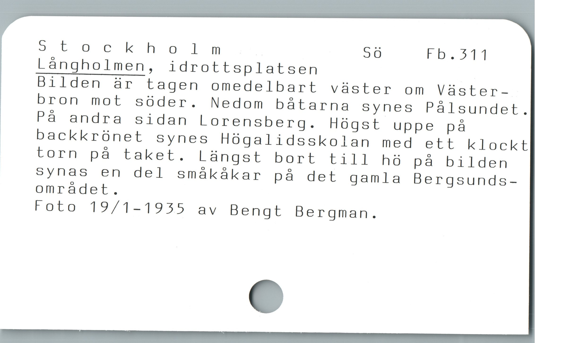Stockholm Sö Fb.311
Långholmen, idrottsplatsen
Bilden är tagen omedelbart väster om Väster-
bron mot söder. Nedom båtarna synes Pålsundet.
På andra sidan Lorensberg. Högst uppe på
backkrönet synes Högalidsskolan med ett klockt
; torn på taket. Lüngst bort till hö pà bilden
synas en del smákákar pà det gamla Bergsunds-
omrádet.
Foto 19/1-1955 av Bengt Bergman.