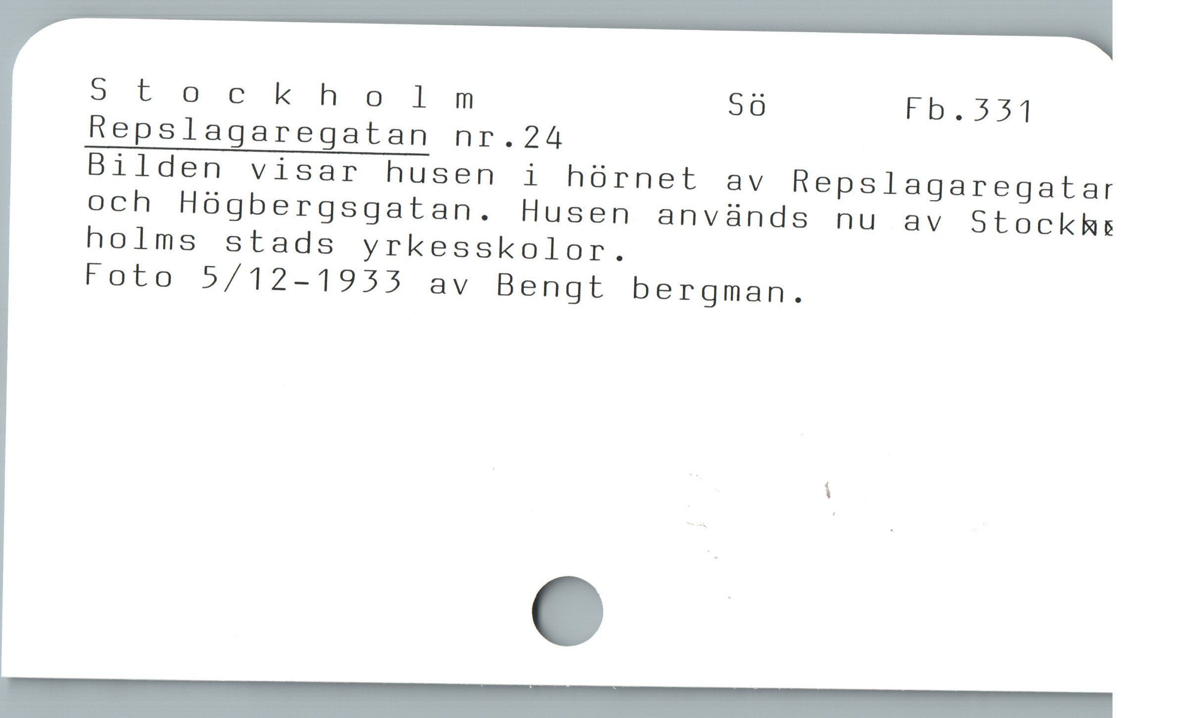  5tockholmm Sö Fb.331
Repslagaregatan nr.24
Bilden visar husen i hórnet av Repslagaregatar
och Hógbergsgatan. Husen används nu av Stockhs
holms stads yrkesskolor.
Foto 5/12-1933 av Bengt bergman.

i
