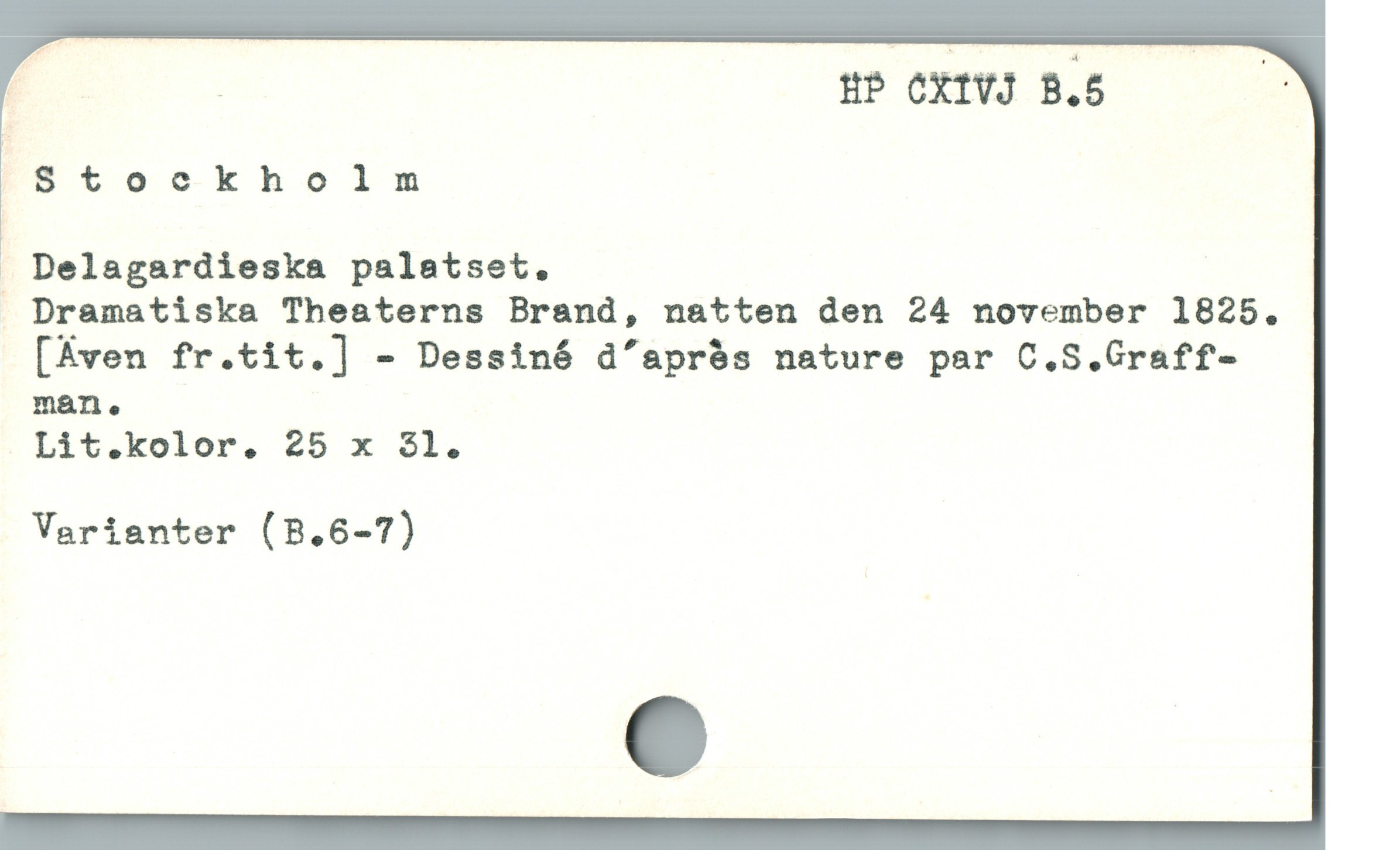  | HP CXIVJ B.5 :
l Stockholm
. Delagardieska palatset.
| Dïamatiska Theaterns Brand, natten den 24 november 1825.
[Aven fr.tit.] - Dessinó d'aprós nature par C.S.Graff-
man .
Lit.kolor. 25 x 31.
Varianter (B.6-7)
