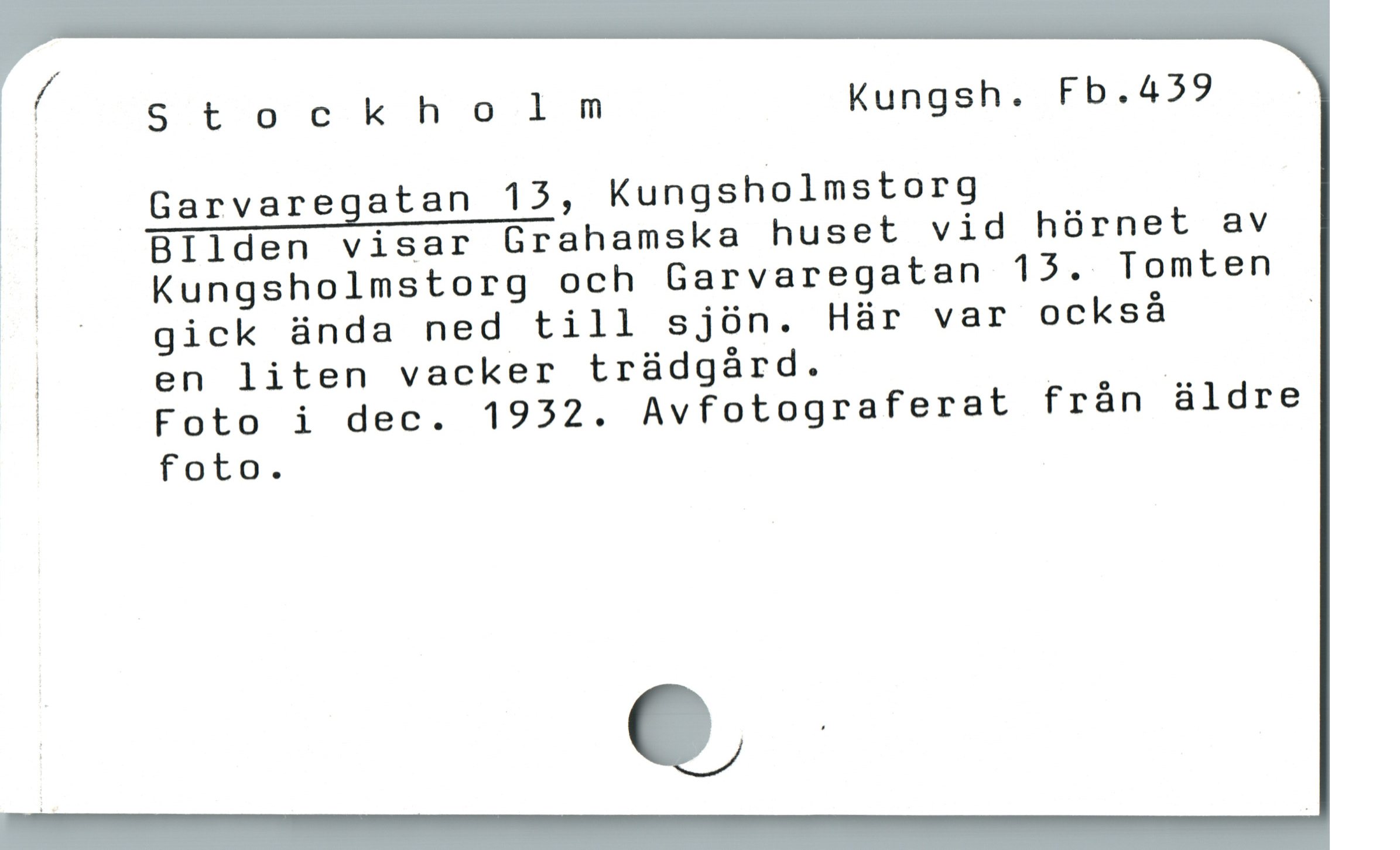  ( Stockholnmnm Kungsh. Fb.4292
ii Garvaregatan 15, Kungsholmstorg
;Ä BIlden visar Grahamska huset vid hórnet av
zi Kungsholmstorg och Garvaregatan 13. Tomten
|» "  gick ünda ned till sjón. Här var ocksá ;
| en liten vacker trädgård. | |
| Foto i dec. 1932. Avfotograferat frán äldre
foto.
