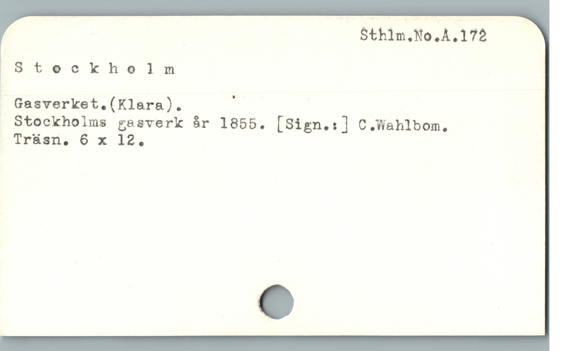  S$thim,No,A.172
|Steokhelm : ;
Gasverket.(Klara). p |
. Stockholms gasverk år 1855. [Sign.:] C.Wahlbom.
; Trásn, 6 x 12.
