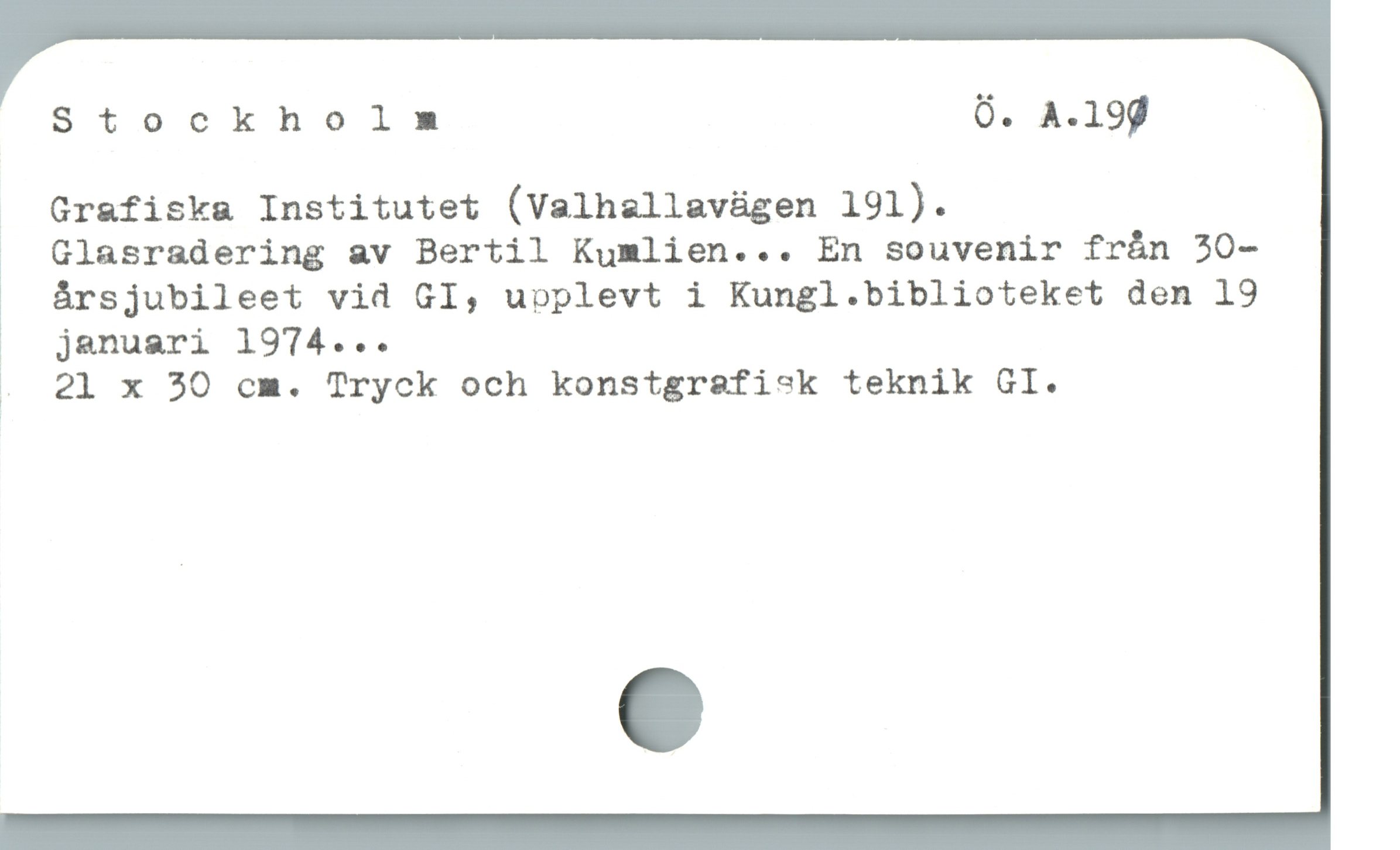  Stockholm Ó. A.199
J Grafiska Institutet (Valhallavügen 191).
. Glasrsdering av Bertil Kumlien... En souvenir frán 30-
1 ársjubileet vid GI, upplevt i Kungl.biblioteket den 19
|» jenuari 1974...
. 21 x 30 cm. Tryck och konstgrafisk teknik GI.
