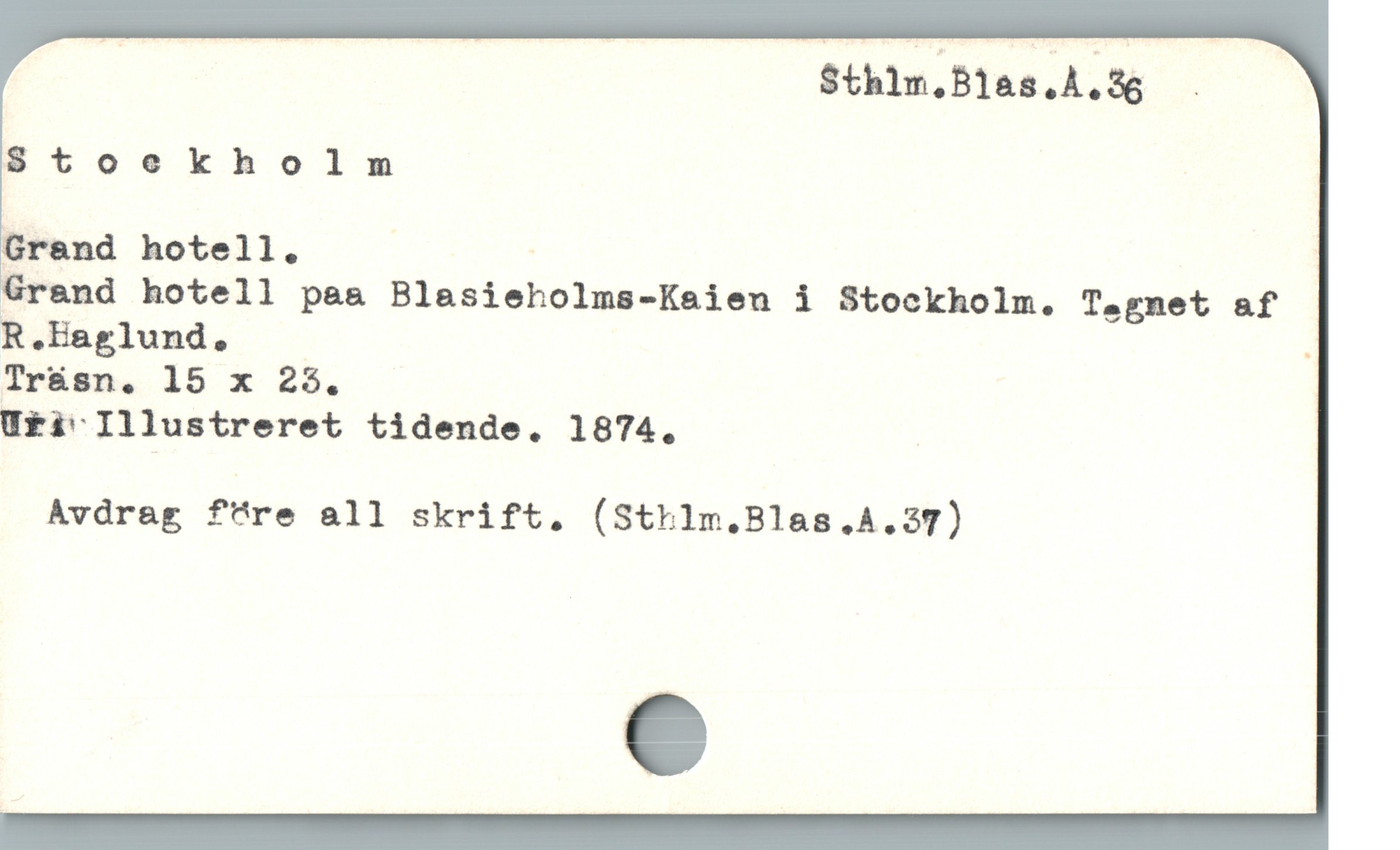 | Sthlm.Blas.À. 56 —
$ toekholnm
Grend hotell. | |
Grand hotell paa Blasieholms-Ksien i Stockholm. Tegnet af
Tr&sn. 15 x 25.
Ufi Illustreret tidende. 1874, |
Avdrag f"'re all skrift, (Sthlm.Blas.A.37)
