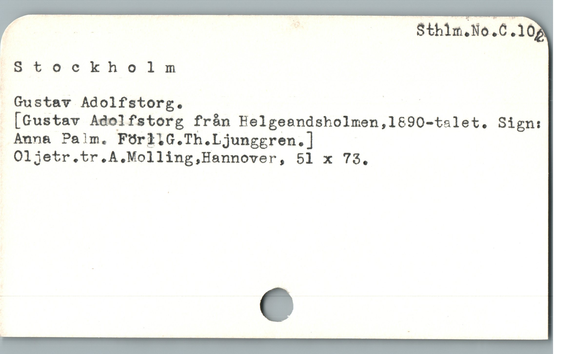  F — — | Sthim.No.C 109

rStockholm

 Gustav Adolfstorg. |

 [Gustav Adolfstorg från Helgeandsholmen,l&90-tslet,. Sign:

. Anna Palm. FOrll1G.Th.Ljunggren.]
Oljetr.tr.A.Molling,Hannover, 51 x 73,
