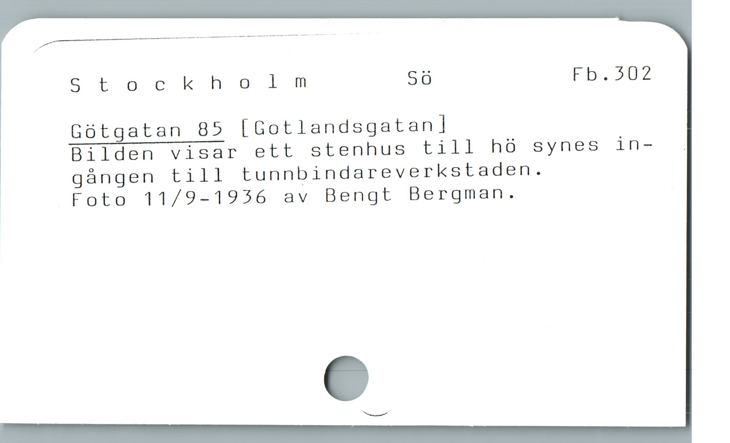  ——
Stockholm Sö Fb, 302
Götgatan 85 [Gotlandsgatan]
Bilden visar ett stenhus till hà synes in- .
gángen till tunnbindareverkstaden.
Foto 11/9-1956 av Bengt Bergman.
