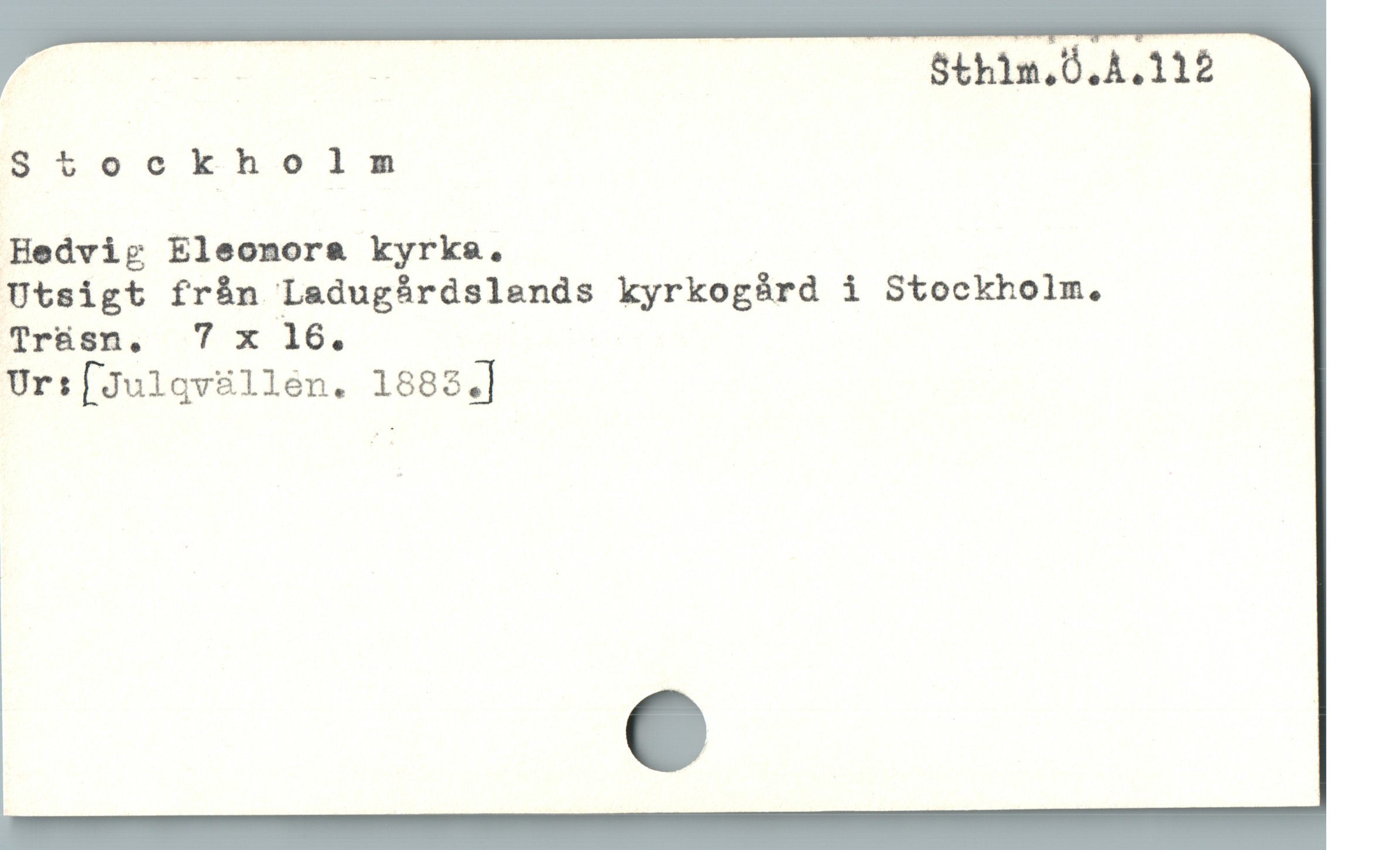  | ; Sthim.Ö.A.112
Stockho lm
Hedvig Eleonora& kyrke.
Utsigt fràn Ladugárdslends kyrkogàárd i Stockholm.
Trüsn. 7 x 16.
Urs[Julqv8llén. 1882.]
