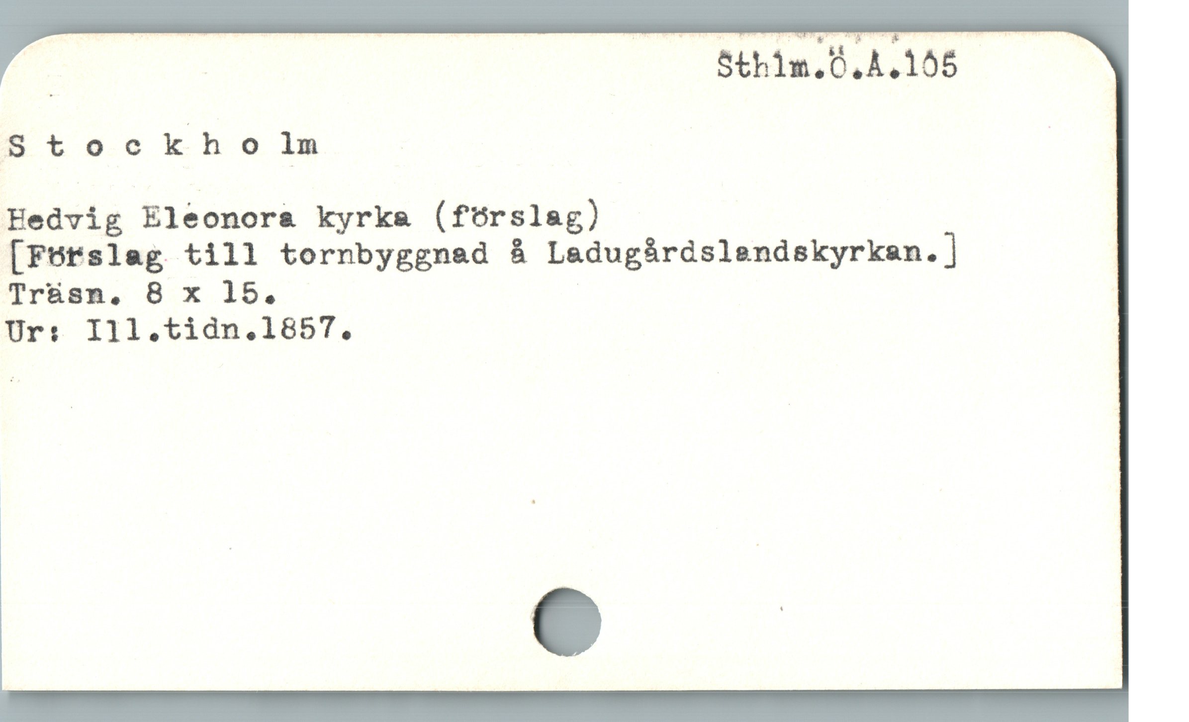  | | Sthim.Ö.A.105
Stockho lm
Hedvig Eleonora kyrke (förslag)
Förslag till tornbyggnad å Ladugárdslendskyrksn.
g g g y
Trüsn, 8 x 15.
Uri I11.tidn.1857,
