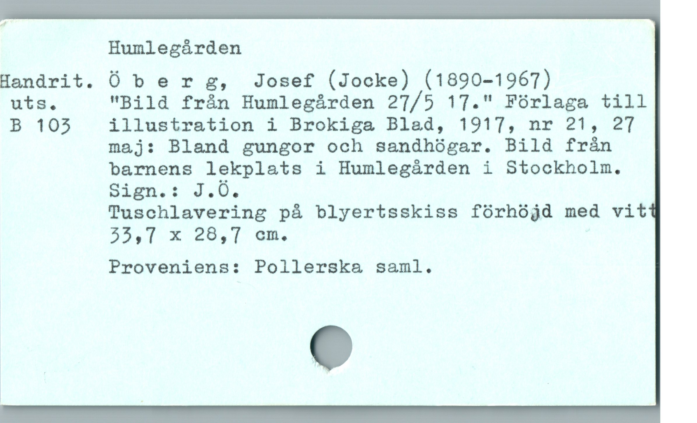  Humlegården

Handrit. Ö b er g, Josef (Jocke) (1890-1967)

uts. "Bild från Humlegården 27/5 17." Förlaga till

B 105 illustration i Brokiga Blad, 1917, nr 21, 27
maj: Bland gungor och sandhógar. Bild frán
barnens lekplats i Humlegárden i Stockholm.
Sirn.t: J.O.
Tuschlavering pà blyertsskiss fórhójd med vit
55,T7 x 28,7 cm.

! Proveniens: Pollerska&a saml.

1
