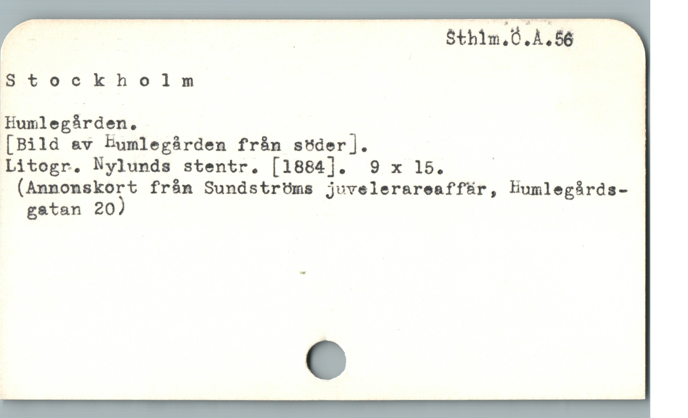  ; | Sthim,0.A.56
Stockholm
Humlegàrden.,
[Bild &v humlegárden från sUder ].
Litogr. Nylunds stentr, [1884]. 9 x 15. |
(Annonskort frán SundstrUms jvvelerareaffür, lumlegárds-
gatan 20)
