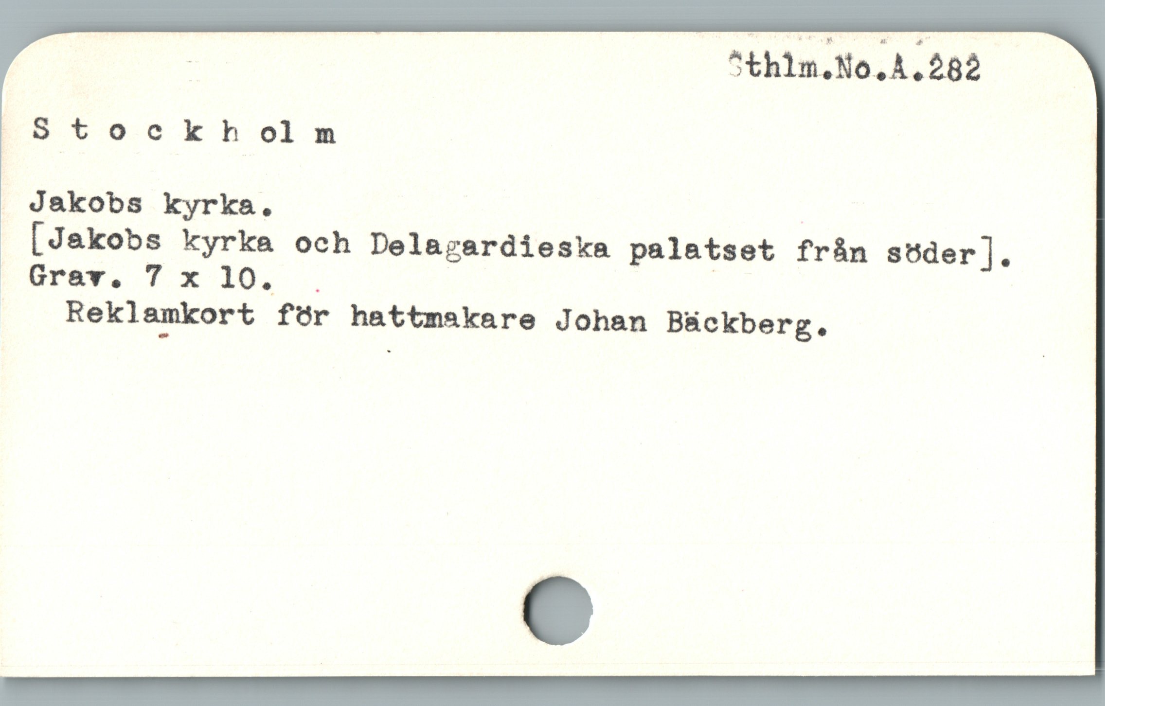  . Sthlm.No.A.282
iStockholnm
» Jakobs kyrka. .
[Jakobs kyrka och Delagardieska palatset från söder ].
Forer, T x 10 .
Reklamkort för hattmakare Johan Bäckberg.
