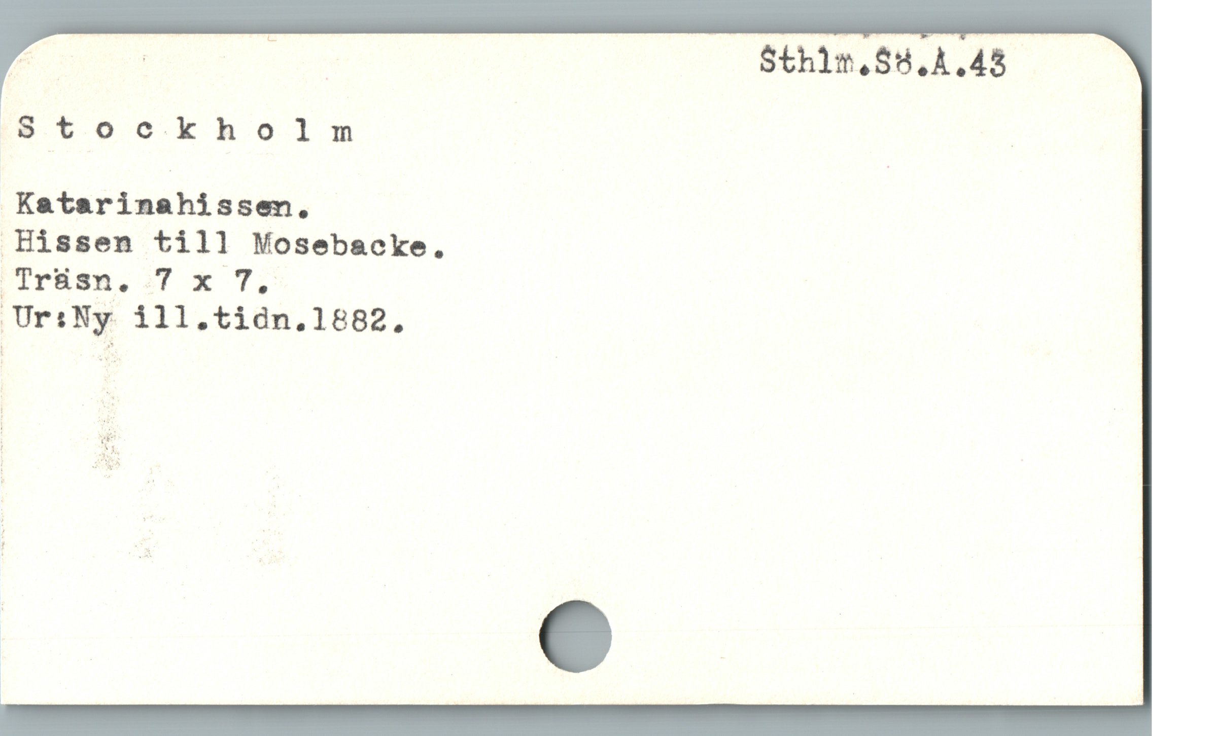  p | L Sthilm.SK.A.43
Ig. $.0 o.k holm ;
 Katarinahissen,

Hissen till Mosebacke,

|Tr&sn,..7 x 7,

iUr:Ny» ill.tidn.1882,
