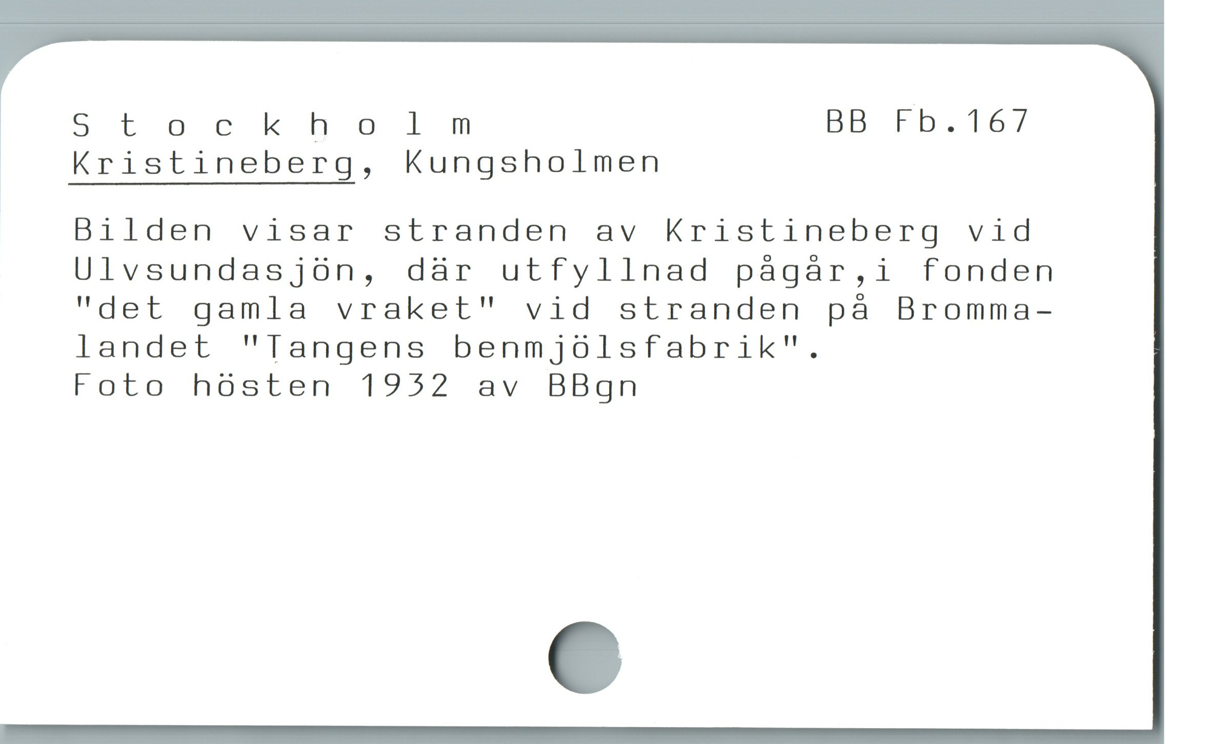  Stockholnmnm BB Fb.167

Kristineberg, Kungsholmen

Bilden visar stranden av Kristineberg vid

Ulvsundasjón, dàr utfyllnad págár,i fonden
"det gamla vraket" vid stranden pà Bromma-
landet "Tangens benmjoólsfabrik".

Foto hósten 1952 av BBgn
