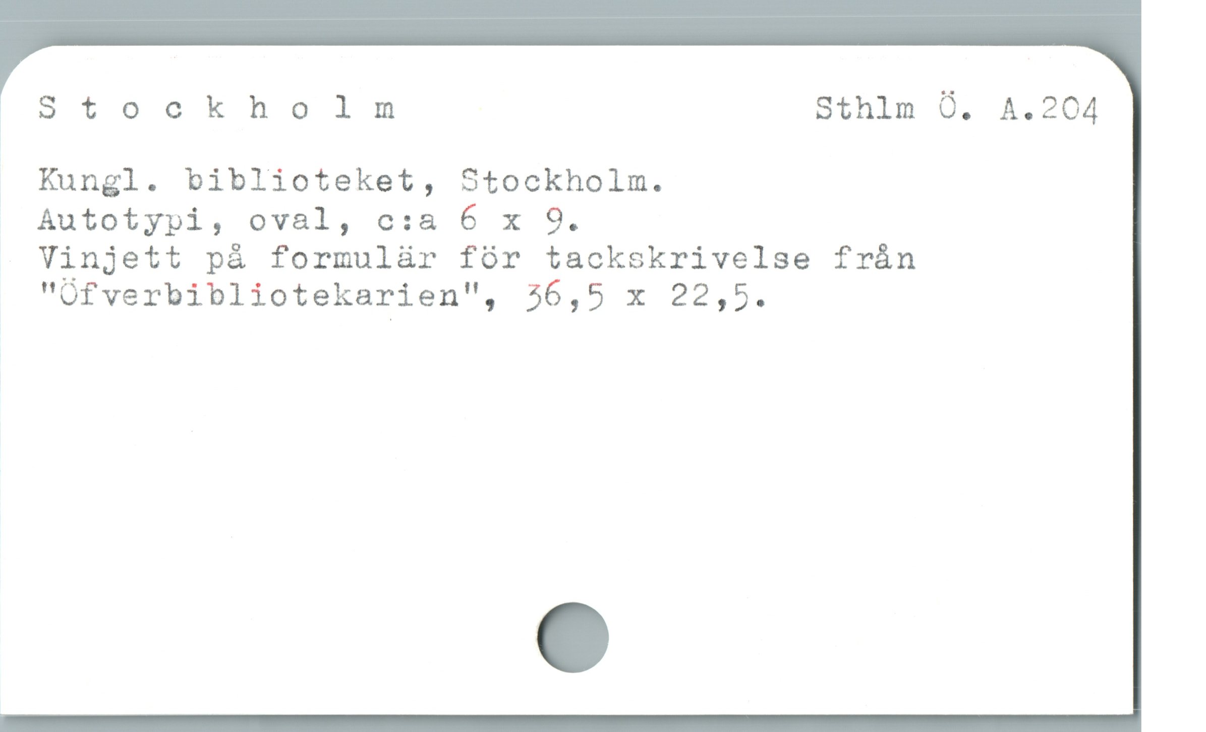  Stockholm Sthlm O. A.204
. Kungl. biblioteket, Stockholm.

Autotypi, oval, c:a 6 x 9.

Vinjett på formulür fór tackskrivelse frán

"Ofverbibliotekarien'", 36,5 x 22,5.
